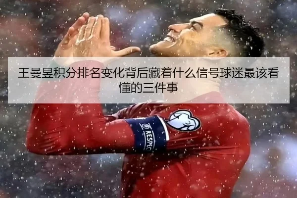 王曼昱积分排名变化背后藏着什么信号球迷最该看懂的三件事